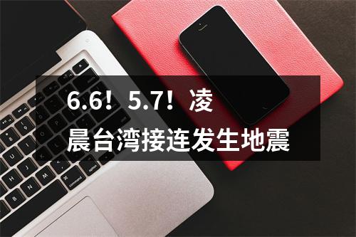 6.6！5.7！凌晨台湾接连发生地震