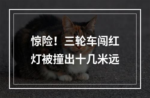 惊险！三轮车闯红灯被撞出十几米远