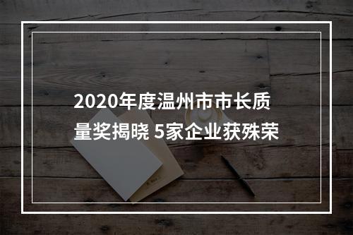 2020年度温州市市长质量奖揭晓 5家企业获殊荣
