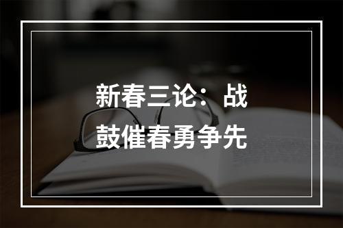 新春三论：战鼓催春勇争先