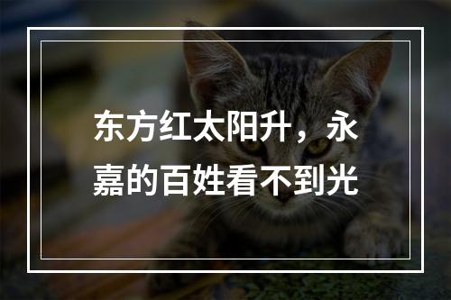 东方红太阳升，永嘉的百姓看不到光