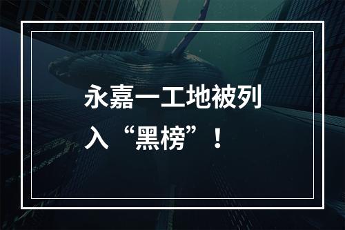 永嘉一工地被列入“黑榜”！