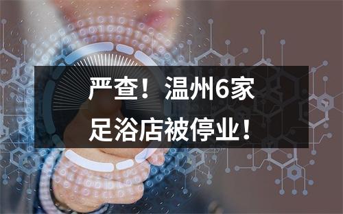 严查！温州6家足浴店被停业！