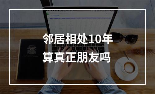 邻居相处10年算真正朋友吗