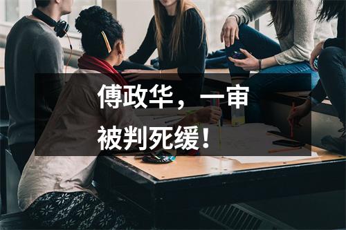 傅政华，一审被判死缓！