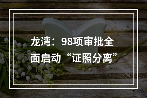 龙湾：98项审批全面启动“证照分离”