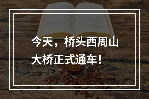 今天，桥头西周山大桥正式通车！