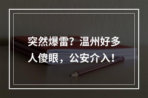 突然爆雷？温州好多人傻眼，公安介入！
