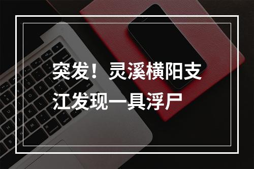 突发！灵溪横阳支江发现一具浮尸