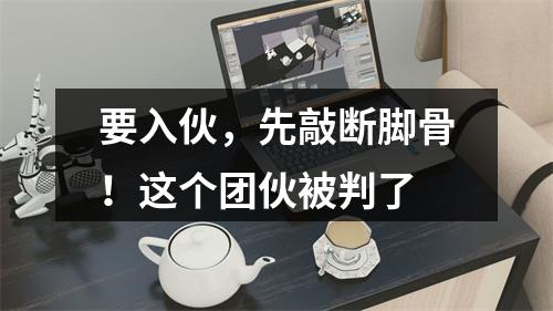 要入伙，先敲断脚骨！这个团伙被判了