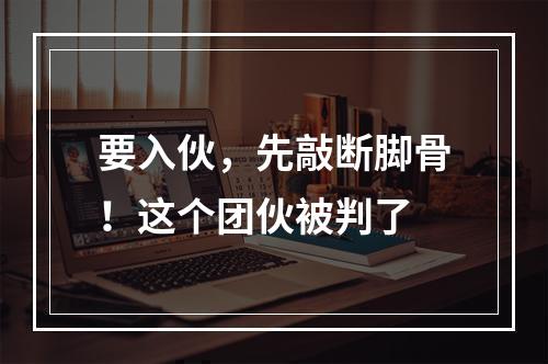 要入伙，先敲断脚骨！这个团伙被判了