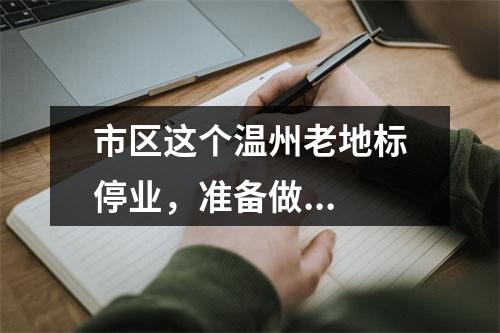 市区这个温州老地标停业，准备做...