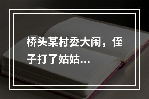 桥头某村委大闹，侄子打了姑姑...