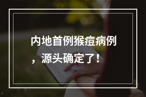 内地首例猴痘病例，源头确定了！