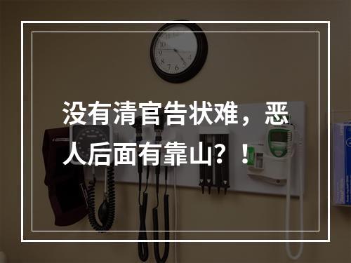 没有清官告状难，恶人后面有靠山？！