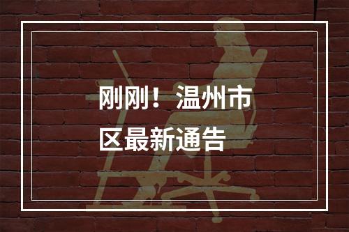 刚刚！温州市区最新通告