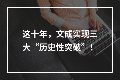 这十年，文成实现三大“历史性突破”！
