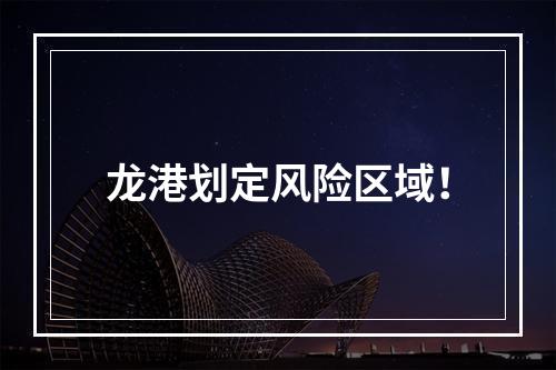 龙港划定风险区域！