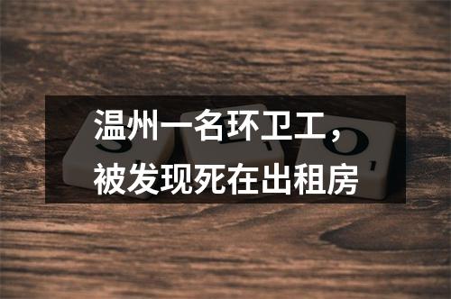 温州一名环卫工，被发现死在出租房