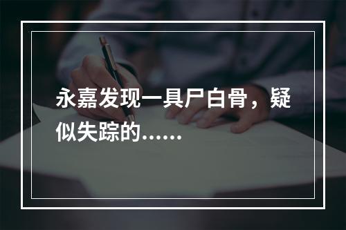 永嘉发现一具尸白骨，疑似失踪的......