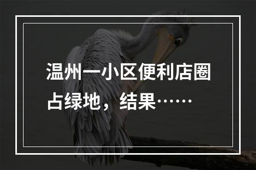 温州一小区便利店圈占绿地，结果……