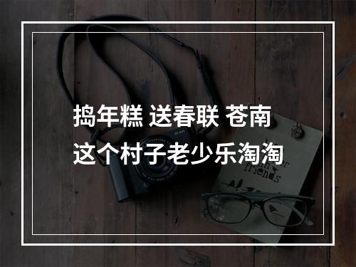 捣年糕 送春联 苍南这个村子老少乐淘淘