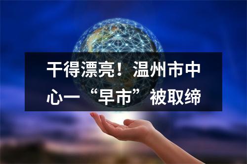 干得漂亮！温州市中心一“早市”被取缔