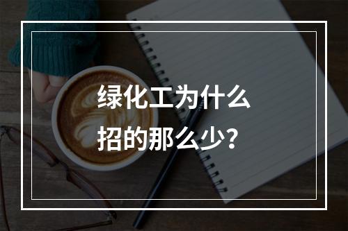 绿化工为什么招的那么少？