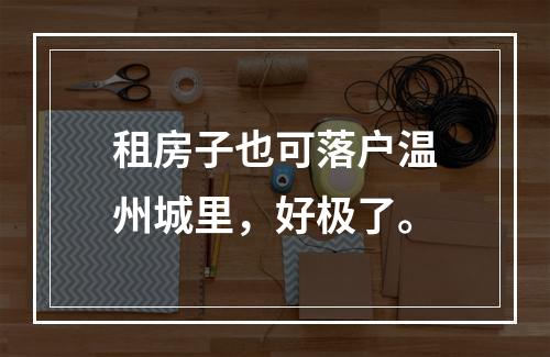 租房子也可落户温州城里，好极了。