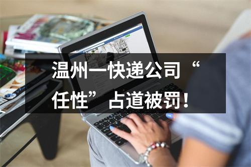 温州一快递公司“任性”占道被罚！