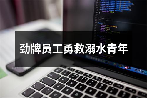 劲牌员工勇救溺水青年