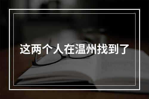这两个人在温州找到了