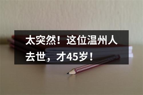 太突然！这位温州人去世，才45岁！