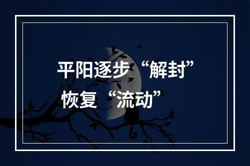 平阳逐步“解封” 恢复“流动”