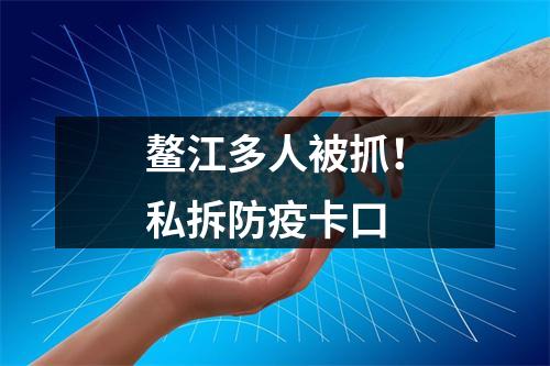 鳌江多人被抓！私拆防疫卡口