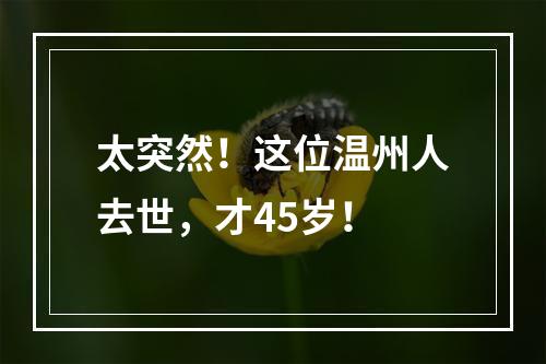太突然！这位温州人去世，才45岁！