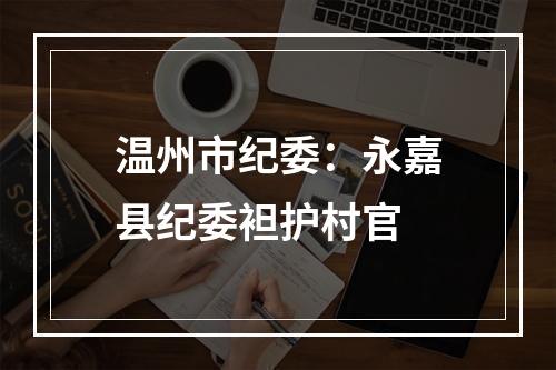 温州市纪委：永嘉县纪委袒护村官