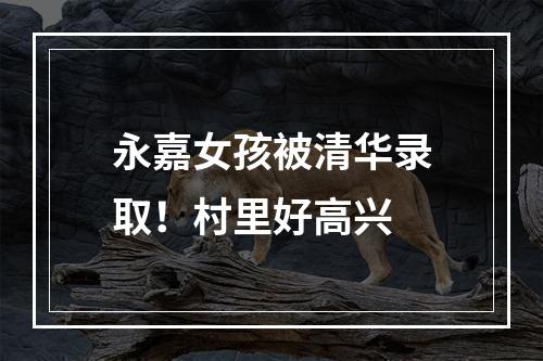 永嘉女孩被清华录取！村里好高兴