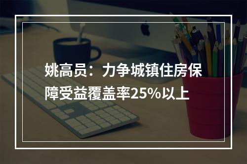 姚高员：力争城镇住房保障受益覆盖率25%以上