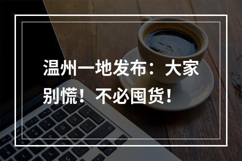 温州一地发布：大家别慌！不必囤货！