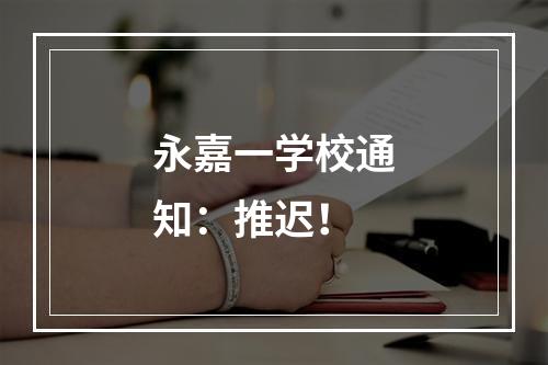 永嘉一学校通知：推迟！