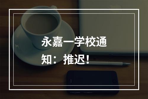 永嘉一学校通知：推迟！