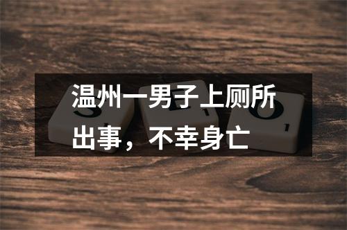 温州一男子上厕所出事，不幸身亡