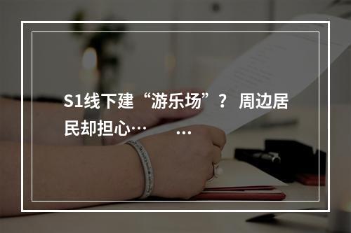 S1线下建“游乐场”？ 周边居民却担心…                                        ...