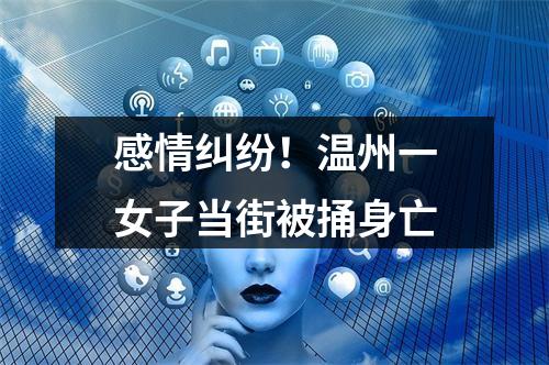 感情纠纷！温州一女子当街被捅身亡