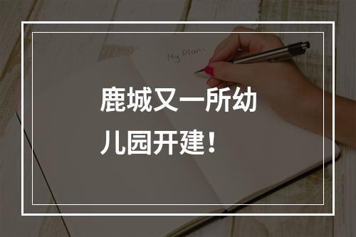 鹿城又一所幼儿园开建！