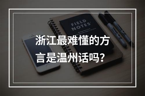 浙江最难懂的方言是温州话吗？