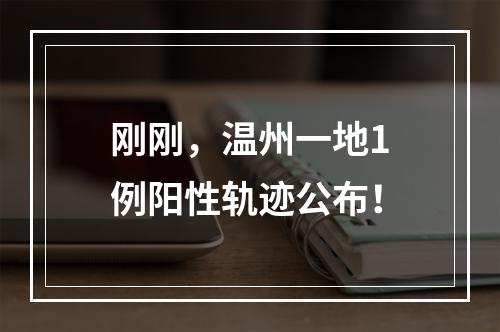 刚刚，温州一地1例阳性轨迹公布！