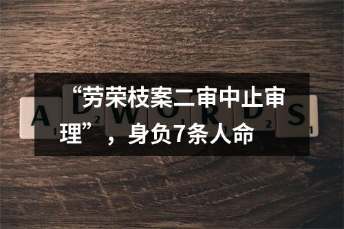 “劳荣枝案二审中止审理”，身负7条人命