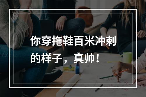 你穿拖鞋百米冲刺的样子，真帅！